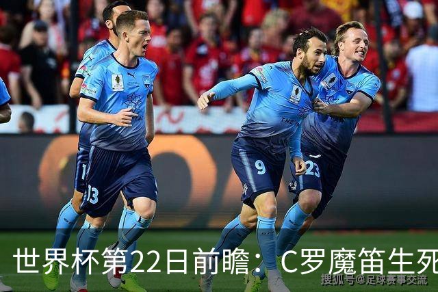 世界杯第22日前瞻：C罗魔笛生死斗 西班牙力争破咒