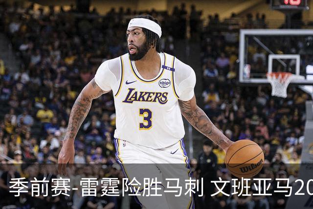 季前赛-雷霆险胜马刺 文班亚马20分切特21+9