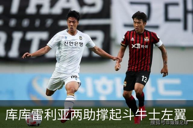 库库雷利亚两助撑起斗牛士左翼 攻防俱佳皇马淘到珍宝