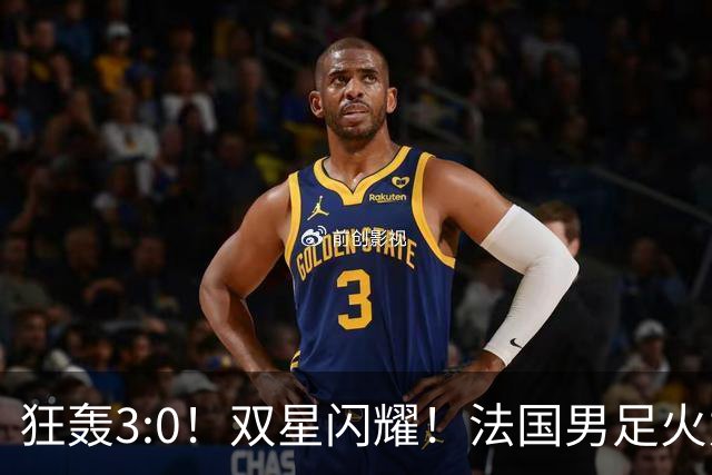 狂轰3:0！双星闪耀！法国男足火力猛，姆巴佩和登贝莱把对手打崩盘