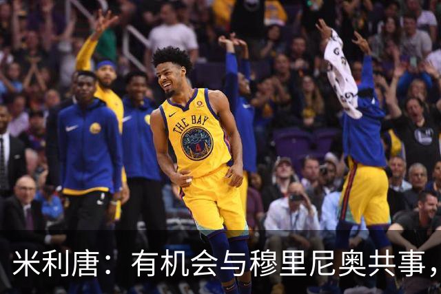 米利唐：有机会与穆里尼奥共事，我迫不及待重返训练场