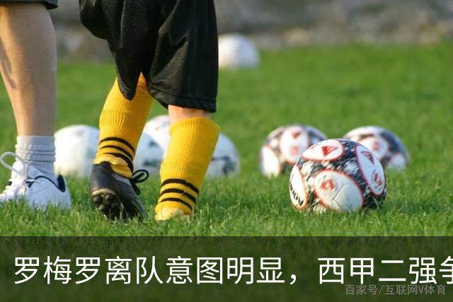 罗梅罗离队意图明显，西甲二强争抢，国米无缘引进