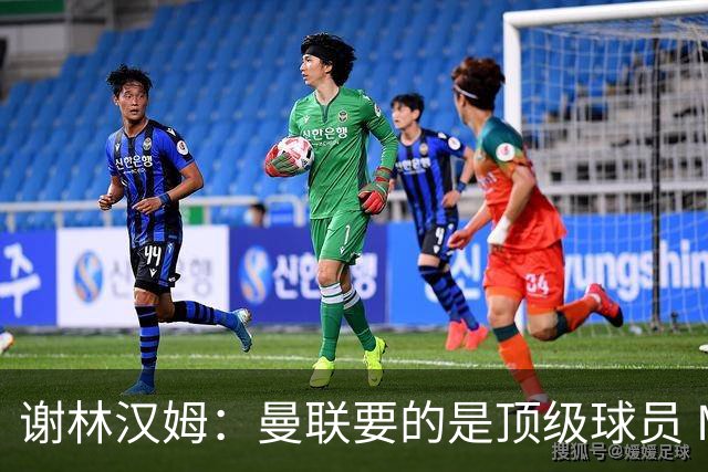 谢林汉姆：曼联要的是顶级球员 M费不够好没必要为错过他沮丧