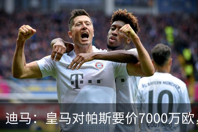 迪马：皇马对帕斯要价7000万欧，国米开启谈判且已有部分预留资金