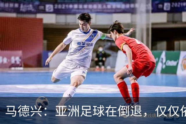 马德兴：亚洲足球在倒退，仅仅依靠外援和资本救不了亚洲足球